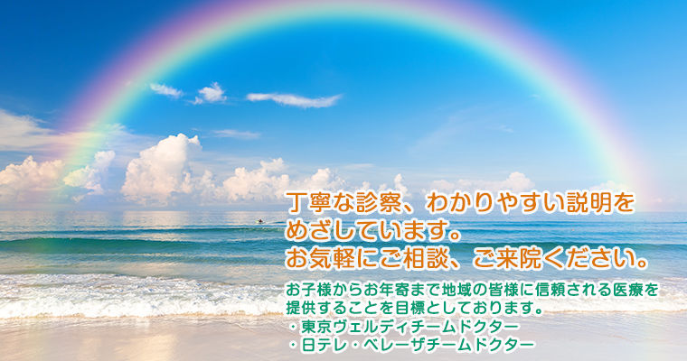 丁寧な診察、わかりやすい説明をめざしています。お気軽にご相談、ご来院ください。お子様からお年寄まで地域の皆様に信頼される医療を 提供することを目標としております。・東京ヴェルディチームドクター・日テレ・ベレーザチームドクター